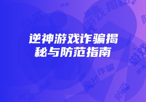 逆神游戏诈骗揭秘与防范指南