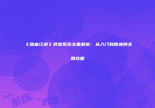 《热血江湖》武勋系统全面解析：从入门到精通的实用攻略
