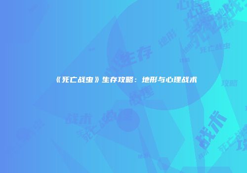《死亡战虫》生存攻略：地形与心理战术