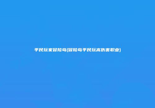 平民玩家冒险岛(冒险岛平民玩高伤害职业)