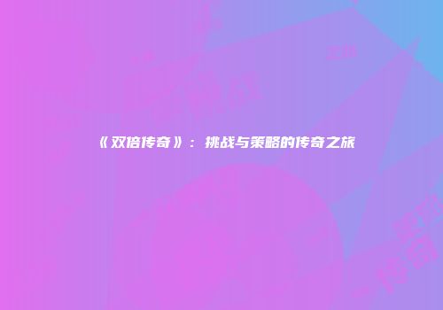 《双倍传奇》：挑战与策略的传奇之旅