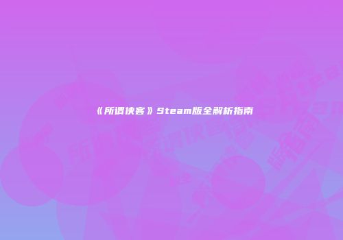 《所谓侠客》Steam版全解析指南