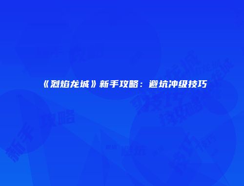 《烈焰龙城》新手攻略：避坑冲级技巧