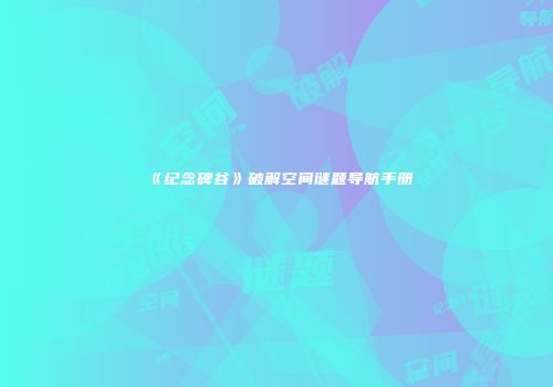 《纪念碑谷》破解空间谜题导航手册
