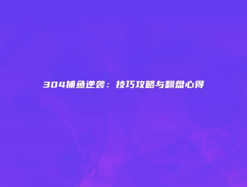304捕鱼逆袭：技巧攻略与翻盘心得