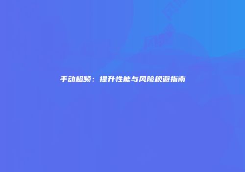 手动超频：提升性能与风险规避指南