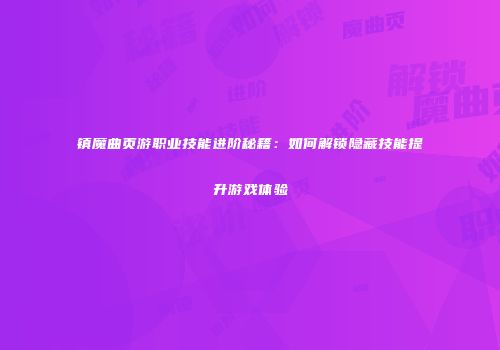 镇魔曲页游职业技能进阶秘籍：如何解锁隐藏技能提升游戏体验