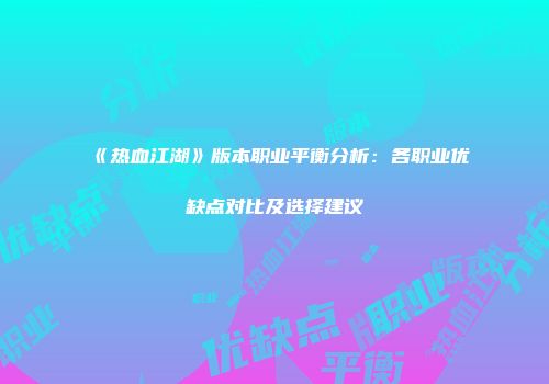 《热血江湖》版本职业平衡分析:各职业优缺点对比及选择建议