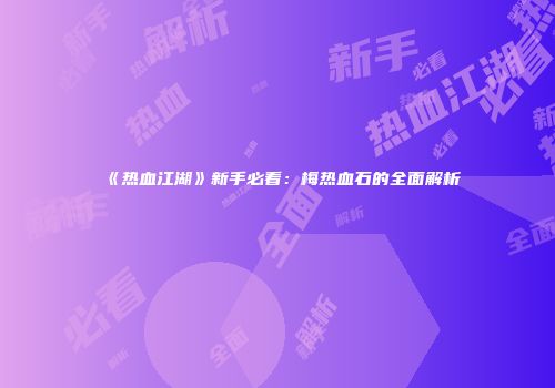 《热血江湖》新手必看：梅热血石的全面解析