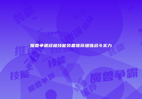 魔兽争霸终极技能装备推荐增强战斗实力