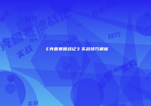 《克鲁赛德战记》实战技巧解析