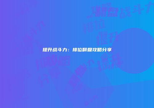 提升战斗力：排位翻盘攻略分享