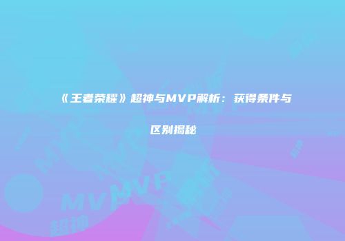 《王者荣耀》超神与MVP解析：获得条件与区别揭秘