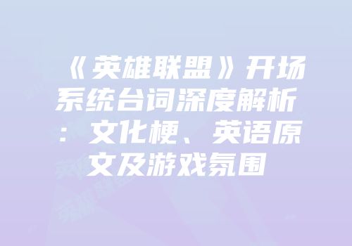 《英雄联盟》开场系统台词深度解析：文化梗、英语原文及游戏氛围