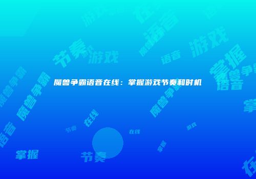 魔兽争霸语音在线：掌握游戏节奏和时机