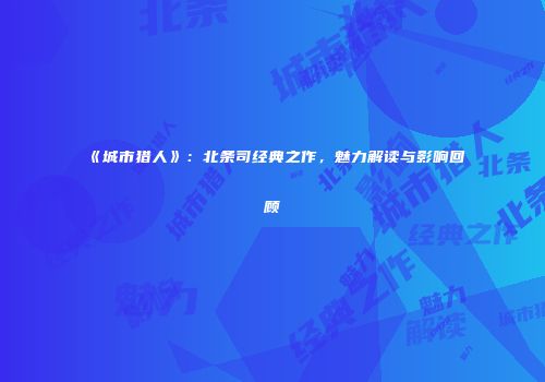《城市猎人》：北条司经典之作，魅力解读与影响回顾