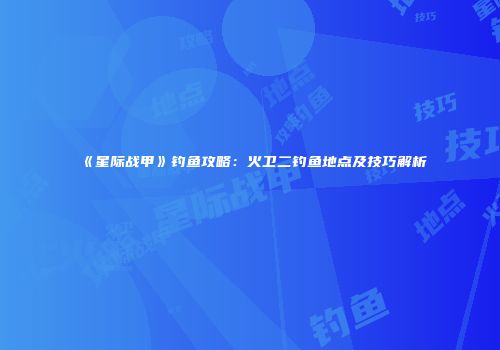 《星际战甲》钓鱼攻略：火卫二钓鱼地点及技巧解析