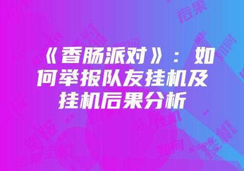 《香肠派对》：如何举报队友挂机及挂机后果分析