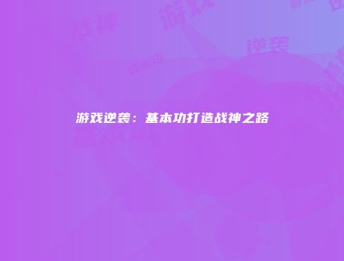游戏逆袭：基本功打造战神之路