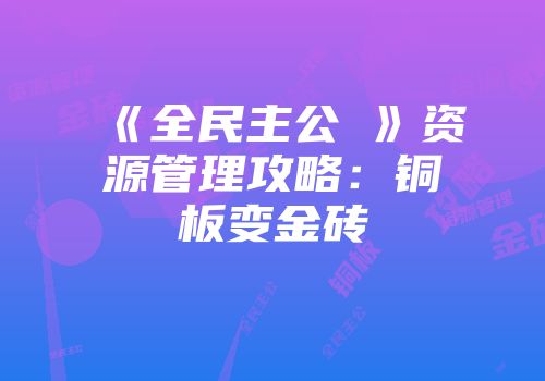 《全民主公Ⅱ》资源管理攻略：铜板变金砖