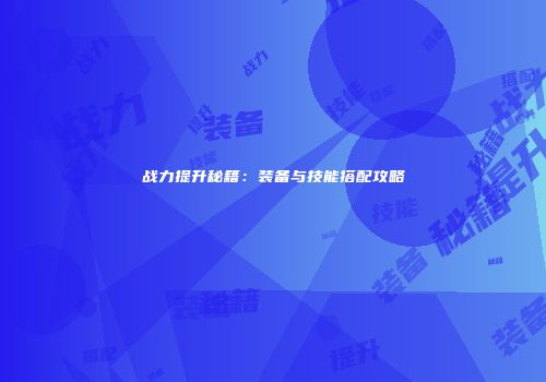 战力提升秘籍：装备与技能搭配攻略