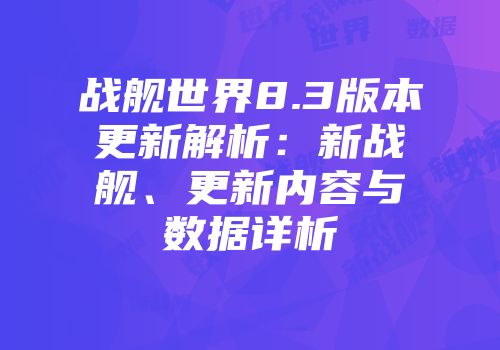 战舰世界8.3版本更新解析：新战舰、更新内容与数据详析