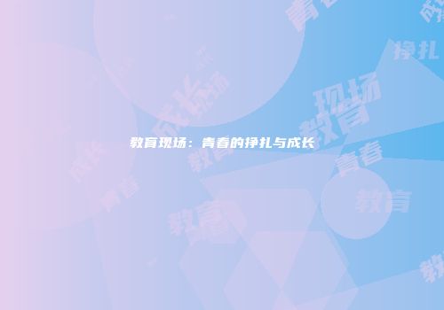 教育现场：青春的挣扎与成长