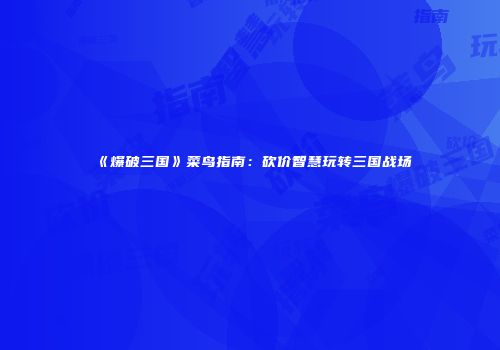 《爆破三国》菜鸟指南：砍价智慧玩转三国战场