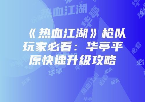 《热血江湖》枪队玩家必看:华亭平原快速升级攻略
