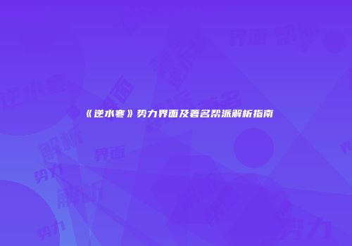 《逆水寒》势力界面及著名帮派解析指南