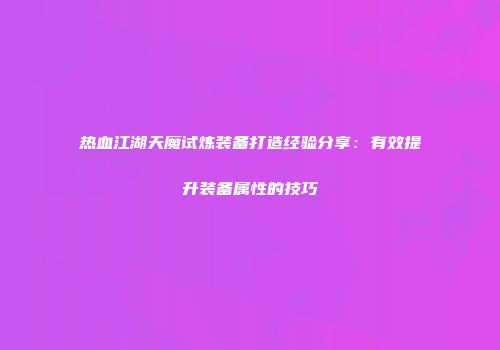 热血江湖天魔试炼装备打造经验分享：有效提升装备属性的技巧
