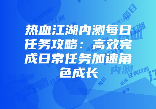 热血江湖内测每日任务攻略：高效完成日常任务加速角色成长