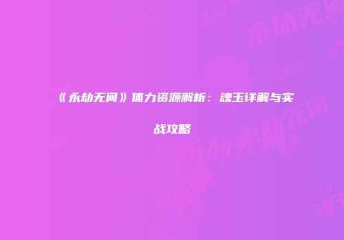 《永劫无间》体力资源解析：魂玉详解与实战攻略