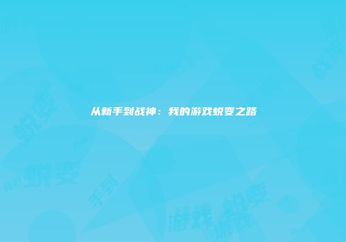 从新手到战神：我的游戏蜕变之路