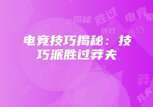 电竞技巧揭秘：技巧派胜过莽夫