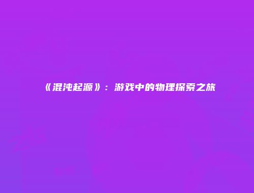 《混沌起源》：游戏中的物理探索之旅