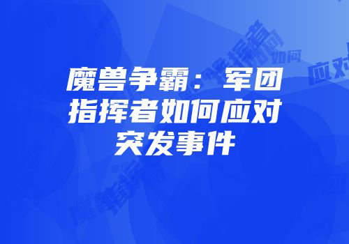 魔兽争霸：军团指挥者如何应对突发事件