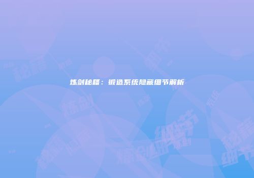 炼剑秘籍：锻造系统隐藏细节解析