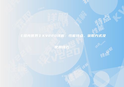 《坦克世界》KV220详解：性能特点、获取方式及使用技巧
