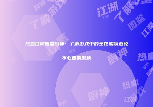 热血江湖图鉴厨神：了解游戏中的烹饪规则避免不必要的麻烦