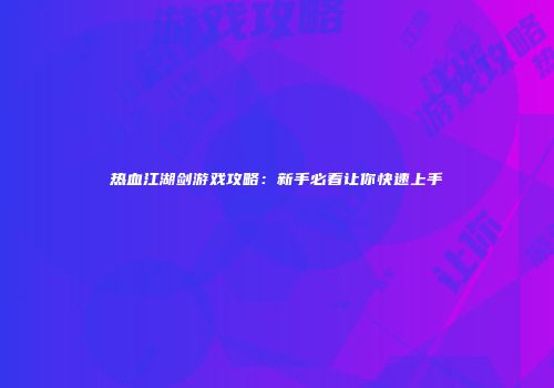 热血江湖剑游戏攻略：新手必看让你快速上手
