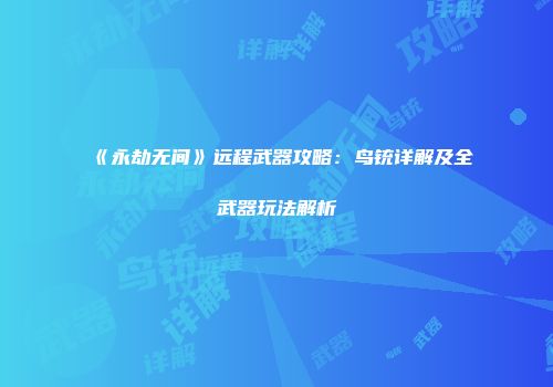 《永劫无间》远程武器攻略：鸟铳详解及全武器玩法解析
