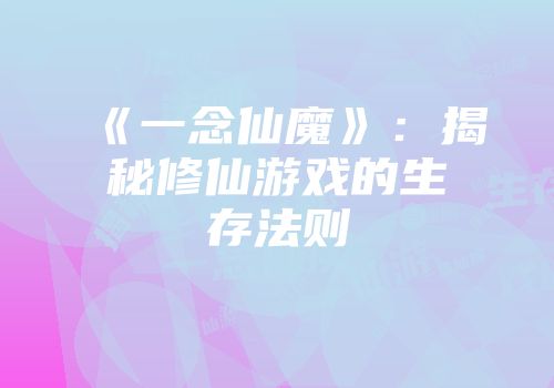《一念仙魔》：揭秘修仙游戏的生存法则