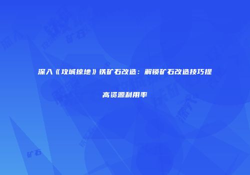 深入《攻城掠地》铁矿石改造：解锁矿石改造技巧提高资源利用率