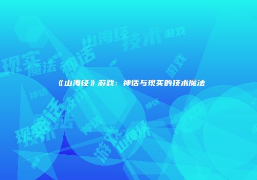 《山海经》游戏：神话与现实的技术魔法