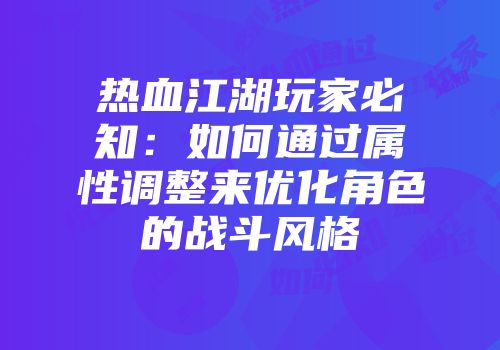 热血江湖玩家必知：如何通过属性调整来优化角色的战斗风格