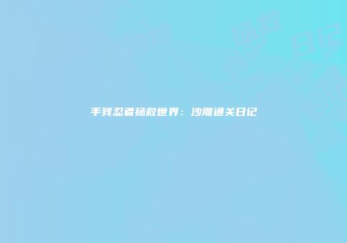 手残忍者拯救世界：沙雕通关日记