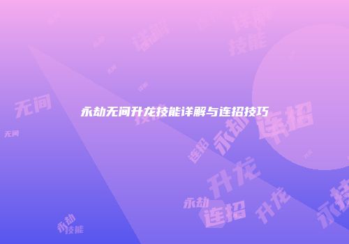 永劫无间升龙技能详解与连招技巧