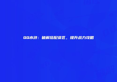 QQ水浒：破解搭配误区，提升战力攻略