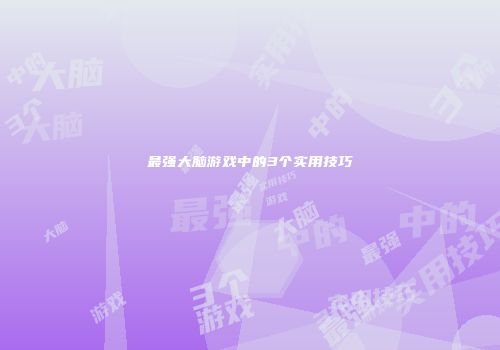 最强大脑游戏中的3个实用技巧